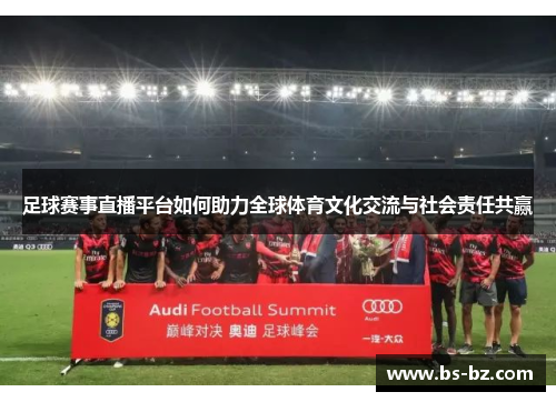 足球赛事直播平台如何助力全球体育文化交流与社会责任共赢