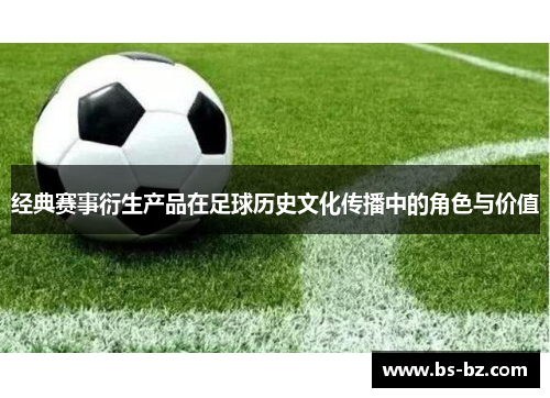 经典赛事衍生产品在足球历史文化传播中的角色与价值