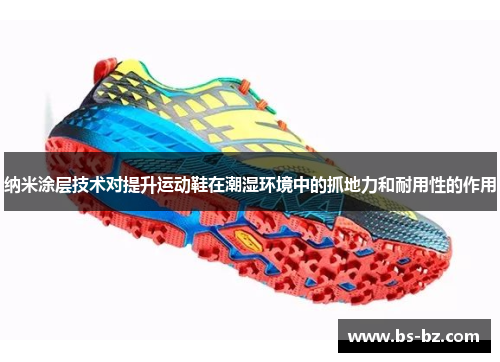 纳米涂层技术对提升运动鞋在潮湿环境中的抓地力和耐用性的作用