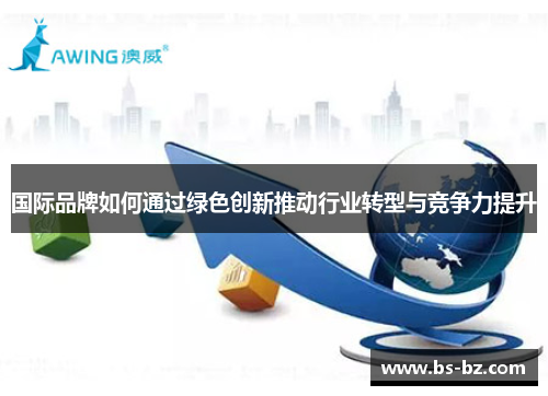 国际品牌如何通过绿色创新推动行业转型与竞争力提升