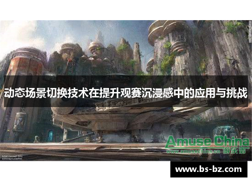 动态场景切换技术在提升观赛沉浸感中的应用与挑战