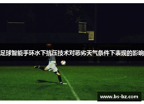 足球智能手环水下抗压技术对恶劣天气条件下表现的影响